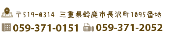 三重県鈴鹿市長沢町1095番地　電話059-371-0151　FAX059-371-2052